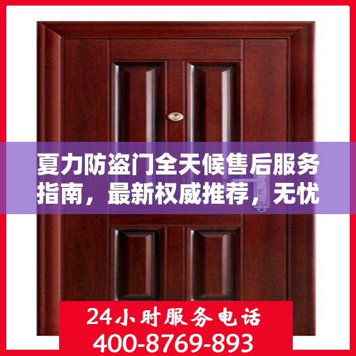 夏力防盗门全天候售后服务指南，最新权威推荐，无忧安全守护