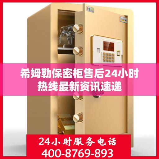 希姆勒保密柜售后24小时热线最新资讯速递