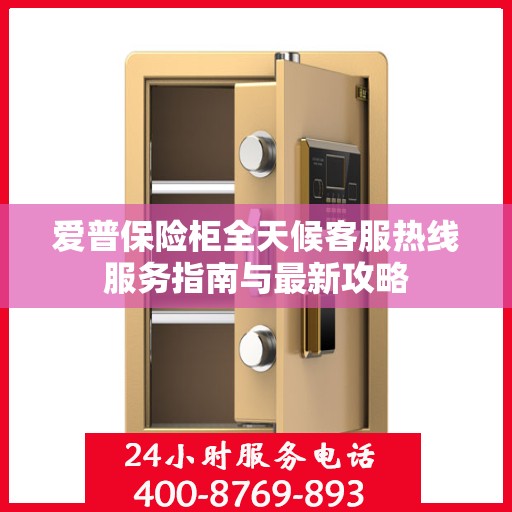 爱普保险柜全天候客服热线服务指南与最新攻略