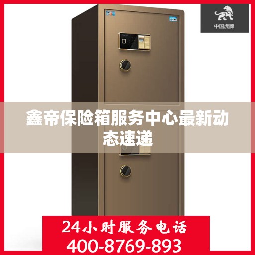 鑫帝保险箱服务中心最新动态速递