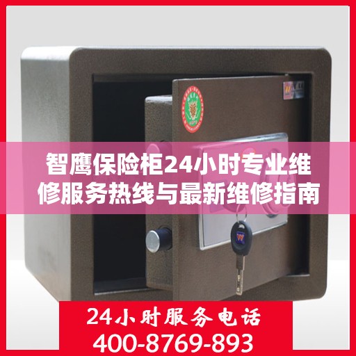 智鹰保险柜24小时专业维修服务热线与最新维修指南攻略