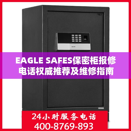 EAGLE SAFES保密柜报修电话权威推荐及维修指南