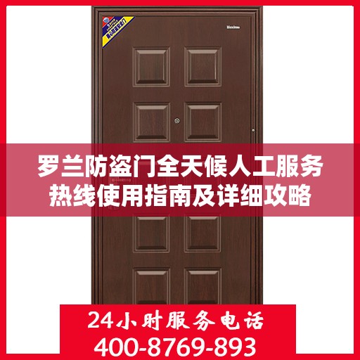 罗兰防盗门全天候人工服务热线使用指南及详细攻略