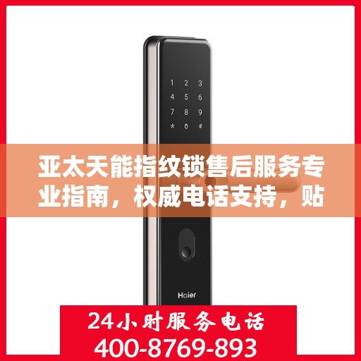 亚太天能指纹锁售后服务专业指南，权威电话支持，贴心服务体验