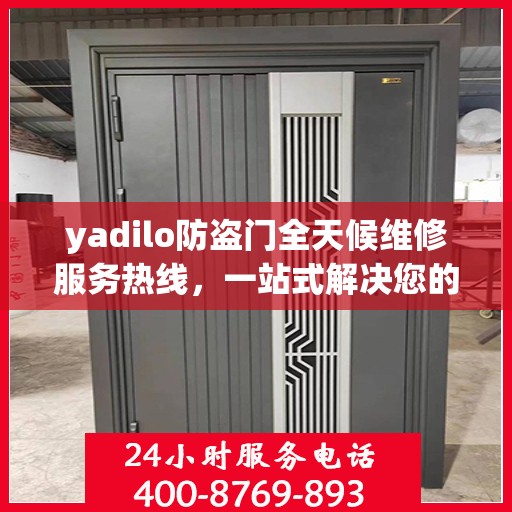 yadilo防盗门全天候维修服务热线，一站式解决您的安全门问题