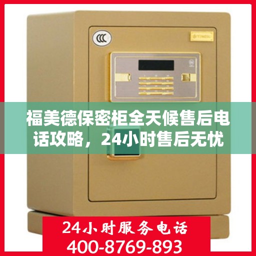 福美德保密柜全天候售后电话攻略，24小时售后无忧服务详解