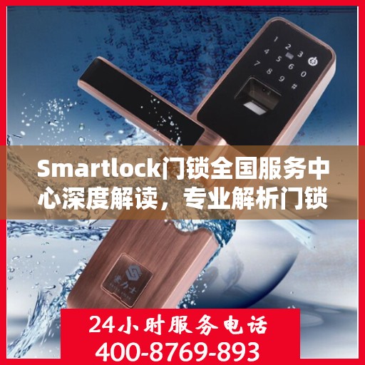 Smartlock门锁全国服务中心深度解读，专业解析门锁疑难，一站式服务保障安全