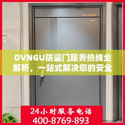 DVNGU防盗门服务热线全解析，一站式解决您的安全与便捷需求