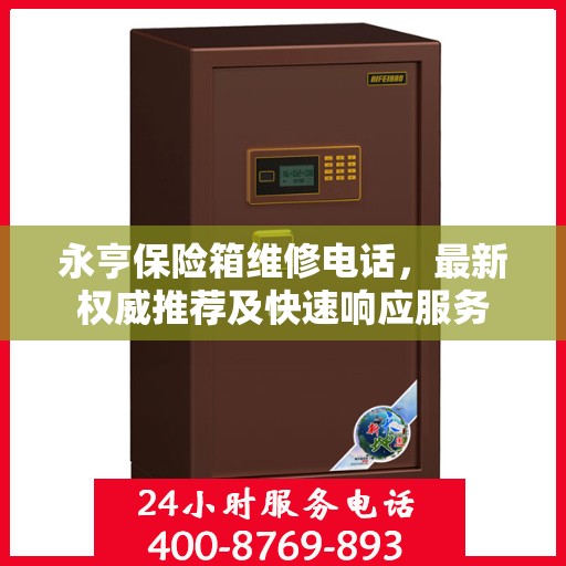 永亨保险箱维修电话，最新权威推荐及快速响应服务