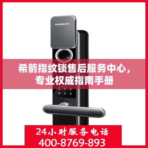 希箭指纹锁售后服务中心，专业权威指南手册