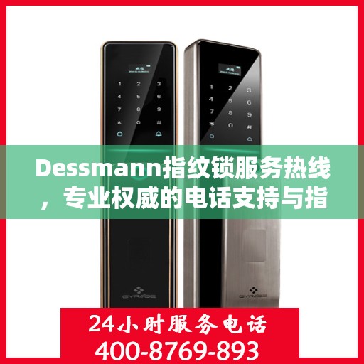Dessmann指纹锁服务热线，专业权威的电话支持与指南