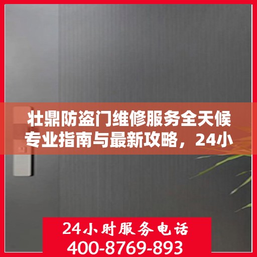 壮鼎防盗门维修服务全天候专业指南与最新攻略，24小时服务电话一网打尽