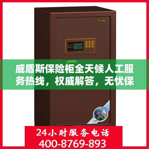 威盾斯保险柜全天候人工服务热线，权威解答，无忧保障安全