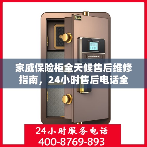 家威保险柜全天候售后维修指南，24小时售后电话全解析