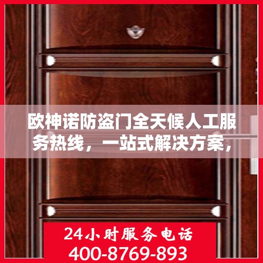 欧神诺防盗门全天候人工服务热线，一站式解决方案，让您无忧使用防盗门