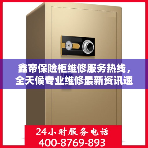 鑫帝保险柜维修服务热线，全天候专业维修最新资讯速递