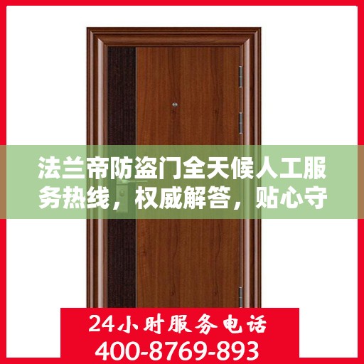 法兰帝防盗门全天候人工服务热线，权威解答，贴心守护您的安全门户