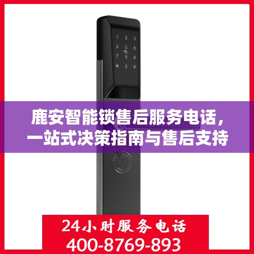 鹿安智能锁售后服务电话，一站式决策指南与售后支持联系点