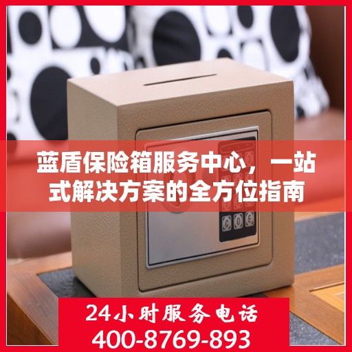 蓝盾保险箱服务中心，一站式解决方案的全方位指南