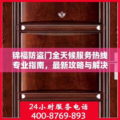 锦福防盗门全天候服务热线专业指南，最新攻略与解决方案