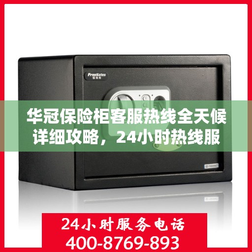 华冠保险柜客服热线全天候详细攻略，24小时热线服务解析