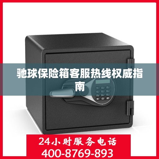 驰球保险箱客服热线权威指南
