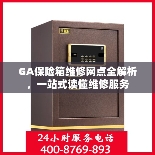 GA保险箱维修网点全解析，一站式读懂维修服务
