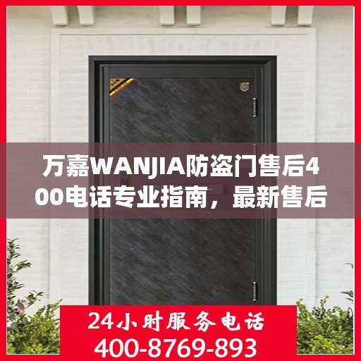 万嘉WANJIA防盗门售后400电话专业指南，最新售后攻略与指南