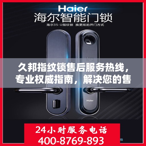 久邦指纹锁售后服务热线，专业权威指南，解决您的售后问题！