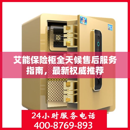 艾能保险柜全天候售后服务指南，最新权威推荐