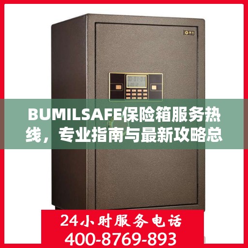 BUMILSAFE保险箱服务热线，专业指南与最新攻略总览