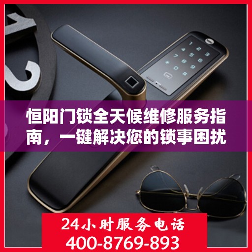 恒阳门锁全天候维修服务指南，一键解决您的锁事困扰