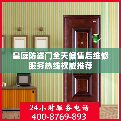 皇庭防盗门全天候售后维修服务热线权威推荐
