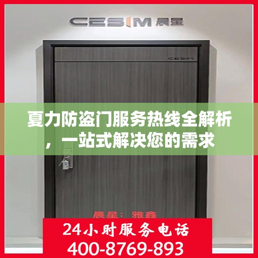 夏力防盗门服务热线全解析，一站式解决您的需求