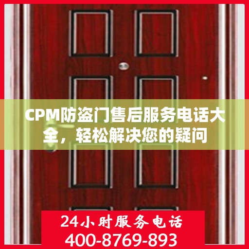 CPM防盗门售后服务电话大全，轻松解决您的疑问