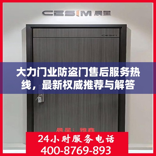 大力门业防盗门售后服务热线，最新权威推荐与解答