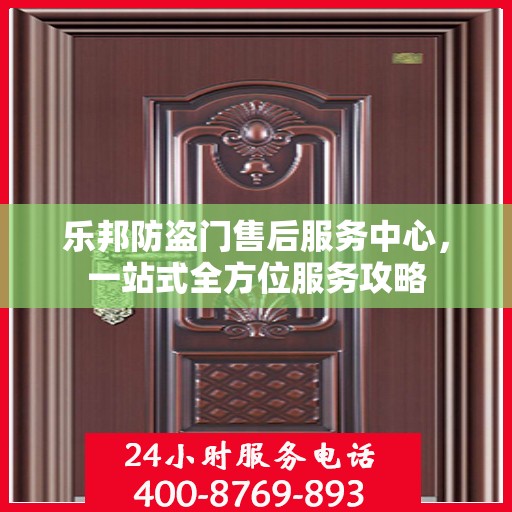 乐邦防盗门售后服务中心，一站式全方位服务攻略