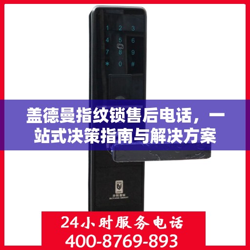 盖德曼指纹锁售后电话，一站式决策指南与解决方案