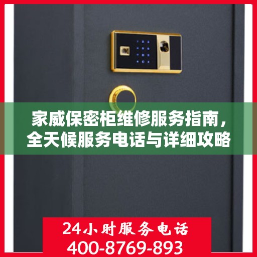 家威保密柜维修服务指南，全天候服务电话与详细攻略