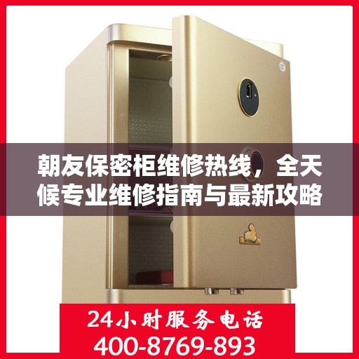 朝友保密柜维修热线，全天候专业维修指南与最新攻略