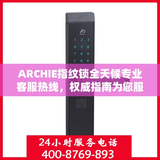 ARCHIE指纹锁全天候专业客服热线，权威指南为您服务