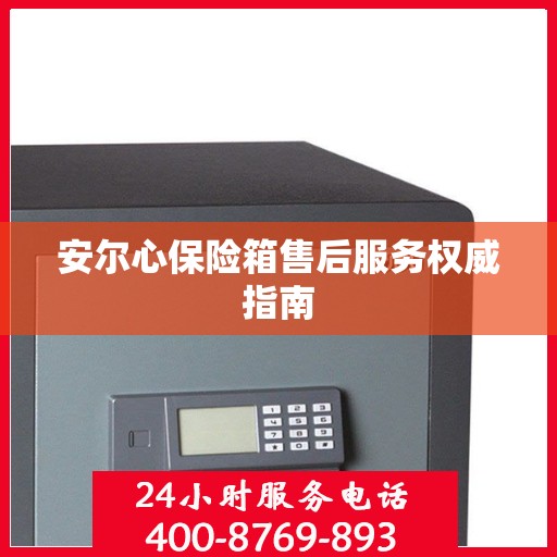 安尔心保险箱售后服务权威指南