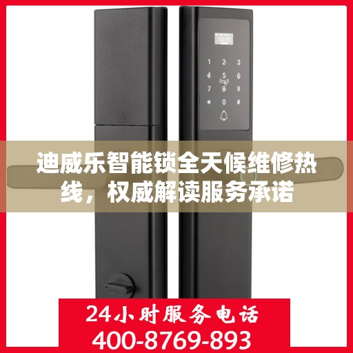 迪威乐智能锁全天候维修热线，权威解读服务承诺