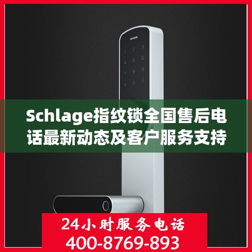 Schlage指纹锁全国售后电话最新动态及客户服务支持概览