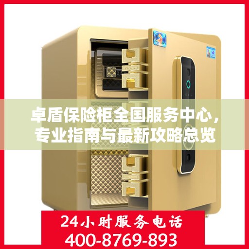 卓盾保险柜全国服务中心，专业指南与最新攻略总览