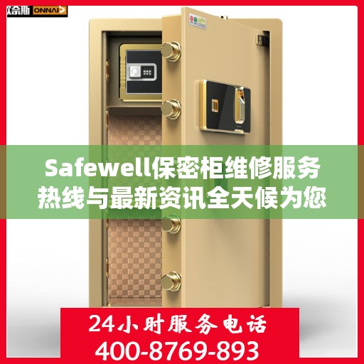 Safewell保密柜维修服务热线与最新资讯全天候为您服务