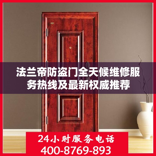 法兰帝防盗门全天候维修服务热线及最新权威推荐