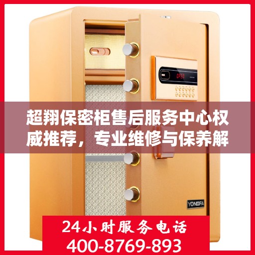 超翔保密柜售后服务中心权威推荐，专业维修与保养解决方案