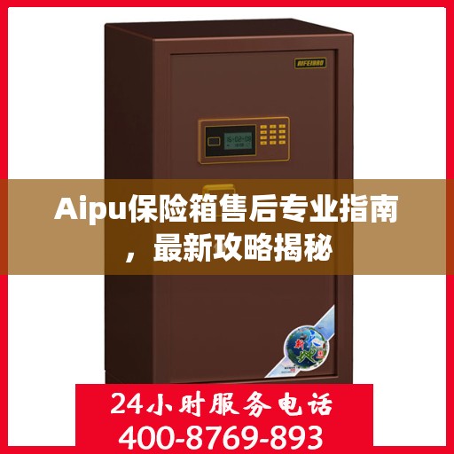 Aipu保险箱售后专业指南，最新攻略揭秘