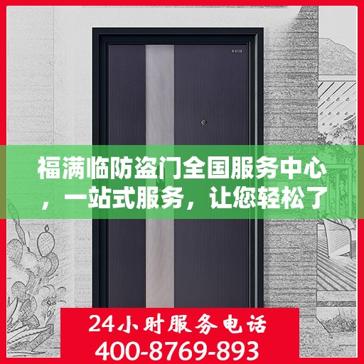 福满临防盗门全国服务中心，一站式服务，让您轻松了解防盗门安装与维护全攻略